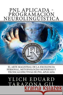 PNL o PROGRAMACIÓN NEUROLINGÜÍSTICA: El Arte Magistral de la Excelencia Personal, Metodologías Modernas y Técnicas Efectivas de PNL Aplicada Tarazona Gil, Ylich Eduard 9781541223202