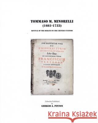 Tommaso Maria Minorelli (1661-1733): Revival of the Debate on the Chinese Customs Giorgio A. Pinton 9781541224728 Createspace Independent Publishing Platform