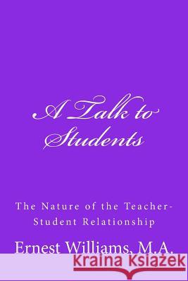 A Talk to Students: The Nature of the Teacher-Student Relationship Ernest Williams 9781541224933 Createspace Independent Publishing Platform
