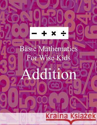 Basic Mathematics For Wise Kids: Addition Blank Books, Lazaros' 9781541225084 Createspace Independent Publishing Platform