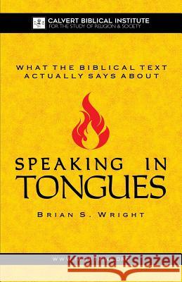 What the Biblical Text Actually Says About: Speaking in Tongues Wright, Brian S. 9781541226210 Createspace Independent Publishing Platform