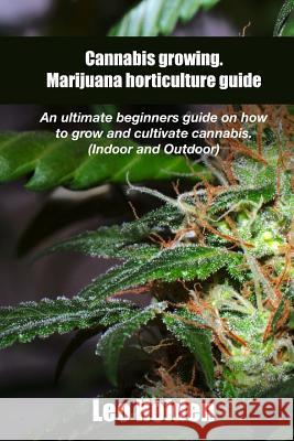 Cannabis growing. Marijuana horticulture guide: An ultimate beginner's guide on how to grow and cultivate cannabis Holden, Leo 9781541227934