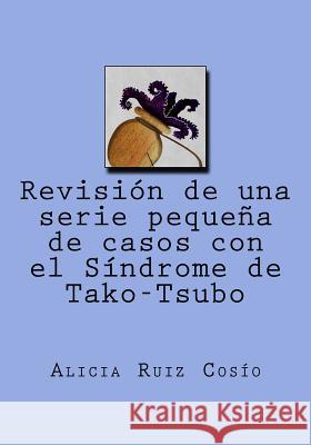 Revisión de una serie pequeña de casos con el Síndrome de Tako-Tsubo Cosio, Alicia Ruiz 9781541230002 Createspace Independent Publishing Platform