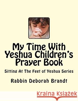 My Time With Yeshua Children's Prayer Book: Sitting At The Feet of Yeshua Series Brandt, Rabbin Deborah 9781541232785