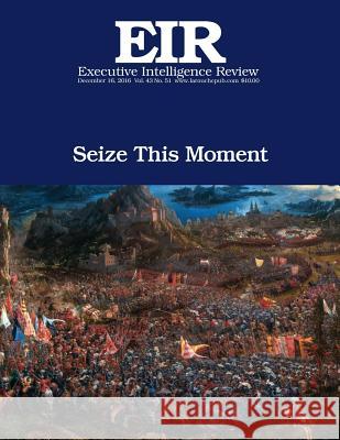 Seize This Moment: Executive Intelligence Review; Volume 43, Issue 51 Lyndon H. Larouch 9781541233621 Createspace Independent Publishing Platform