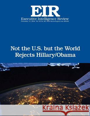 Not the U.S. but the World Rejects Hillary/Obama: Executive Intelligence Review; Volume 43, Issue 46 Larouche Jr, Lyndon H. 9781541234703 Createspace Independent Publishing Platform