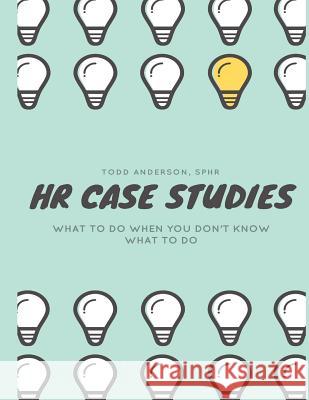HR Case Studies....: What to do When you Don't Know What to do. Anderson Sphr, Todd 9781541235809