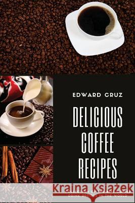 Delicious Coffee recipes: Collection of the best Coffee Drink Recipes in the World Cruz, Edward 9781541238336 Createspace Independent Publishing Platform