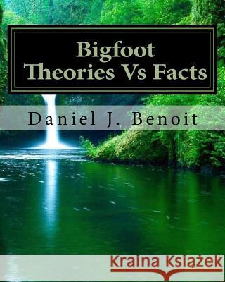 Bigfoot Theories Vs Facts: Going against the grain of Science Benoit, Daniel Joseph 9781541238992 Createspace Independent Publishing Platform
