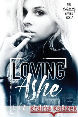 Loving Ashe: Book 1 of the Celebrity Series Liz Durano 9781541241732 Createspace Independent Publishing Platform