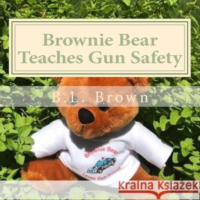Brownie Bear Teaches Gun Safety B. L. Brown Ryan Waters Tela Waters 9781541242272 Createspace Independent Publishing Platform