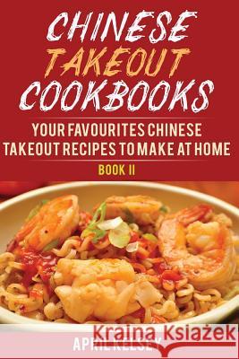Chinese Takeout Cookbook: Your Favourites 57 Chinese Takeout Recipes To Make At Home Kelsey, April 9781541243545 Createspace Independent Publishing Platform