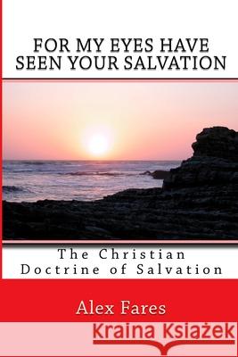 For My Eyes Have Seen Your Salvation: The Christian Doctrine of Salvation Alex Fares 9781541244535 Createspace Independent Publishing Platform