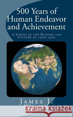 500 Years of Human Endeavor and Achievement: A Survey of the History and Culture of 1400-1900 James J. Walsh 9781541248052 Createspace Independent Publishing Platform