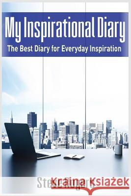 My Inspirational Diary: The Best Diary for Everyday Inspiration (famous quotes, happiness quotes, motivational quotes, love quotes, funny quot Rogers, Steve 9781541248663