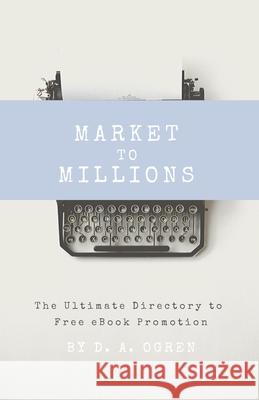 Market to Millions: The Ultimate Directory to Free eBook Promotion David a. Ogren 9781541250291