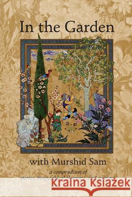 In The Garden with Murshid Sam: A Compendium of Stories, Biographical Elements and Writings Meyer, Wali Ali 9781541251090 Createspace Independent Publishing Platform