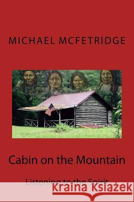 Cabin on the Mountain: Listening to the Spirit Michael L. McFetridge 9781541251144 Createspace Independent Publishing Platform