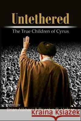 Untethered: The True Children of Cyrus Brian Alikhani Rosalyn R. Hafner 9781541251441 Createspace Independent Publishing Platform