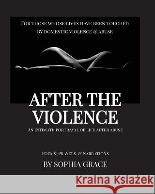 After the Violence: An Intimate Portrayal of Life After Abuse [Large Print Edition] Sophia Grace 9781541252349 Createspace Independent Publishing Platform