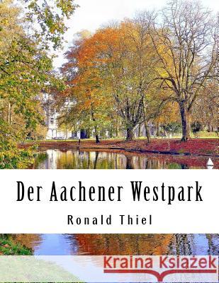 Der Aachener Westpark: Informationen & Impressionen Ronald Thiel 9781541252462 Createspace Independent Publishing Platform