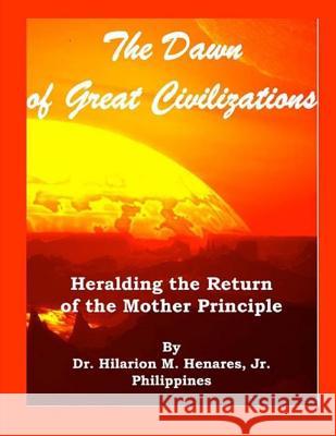 The Dawn of Great Civilizations: Heralding the Return of the Mother Principle Dr Hilarion M. Henare Tatay Jobo Elize 9781541255708 Createspace Independent Publishing Platform