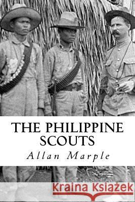 The Philippine Scouts: The Use of Indigenous Soldiers During the Philippine Insurrection, 1899 Allan D. Marple 9781541255944 Createspace Independent Publishing Platform