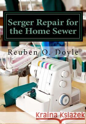 Serger Repair for the Home Sewer Reuben O. Doyle 9781541255975