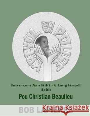 Inisyasyon Nan Kilti AK Lang Kreyòl Ayiti: Pyonye Yo: Pou Christian Beaulieu Lapierre, Bob 9781541256545 Createspace Independent Publishing Platform