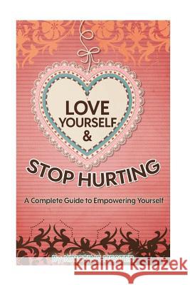 Love Yourself and Stop Hurting: A Complete Guide to Empowering Yourself Kristine Hester 9781541256866 Createspace Independent Publishing Platform
