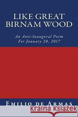 Like Great Birnam Wood: An Anti-Inaugural Poem For January 20, 2017 de Armas, Emilio 9781541257924 Createspace Independent Publishing Platform