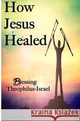 How Jesus Healed Blessing Theophilus-Israel 9781541259324