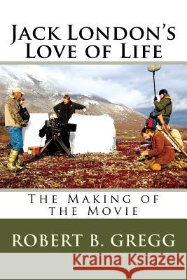 Jack London's Love of Life: The Making of the Movie Robert B. Gregg 9781541260382 Createspace Independent Publishing Platform
