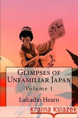 Glimpses of Unfamiliar Japan: Volume 1 Lafcadio Hearn 9781541260535 Createspace Independent Publishing Platform