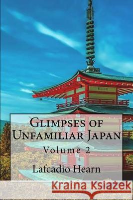 Glimpses of Unfamiliar Japan: Volume 2 Lafcadio Hearn 9781541260979 Createspace Independent Publishing Platform