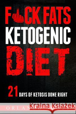 Ketogenic Diet: Fuck Fats Ketogenic Diet: 21 Days of Ketosis Done Right Orlando Scott 9781541263123