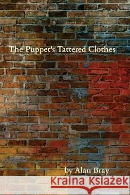 The Puppet's Tattered Clothes Alan Bray 9781541264908 Createspace Independent Publishing Platform
