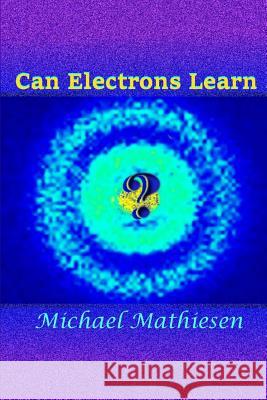 Can Electrons Learn?: The Great New Scientific Discovery Michael Mathiesen 9781541265578 Createspace Independent Publishing Platform
