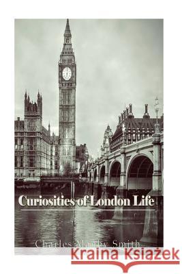 Curiosities of London Life: or, Phases, Physiological and Social, of the Great Metropolis Smith, Charles Manby 9781541267961 Createspace Independent Publishing Platform