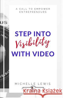 Stepping Into Visibility With Video: A Call To Empower Entrepreneurs Lewis, Michelle 9781541269750 Createspace Independent Publishing Platform