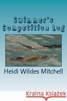 Swimmer's Competition Log Heidi Wildes Mitchell Eli Ervin 9781541269798 Createspace Independent Publishing Platform