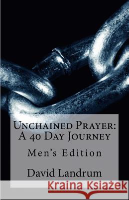 Unchained Prayer: 40 Day Journey: Men's Edition David Landrum 9781541270183