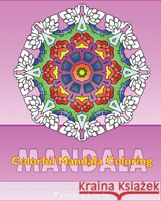 Colorful Mandala Coloring: 50 Simple, Color Art for Everyone, Coloring For Relax, Coloring Is Fun and Happiness Loehr, Tamara 9781541270749