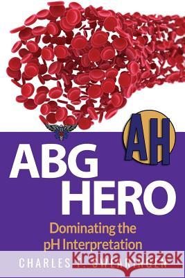 ABG Hero: Dominating the pH Interpretation Swearingen, Charles F. 9781541272552 Createspace Independent Publishing Platform