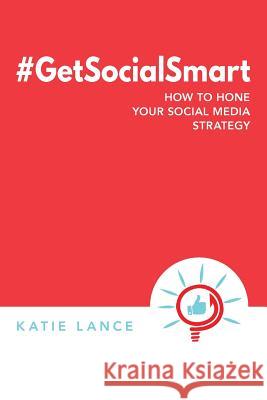 #GetSocialSmart: How to Hone Your Social Media Strategy Lance, Katie 9781541273313 Createspace Independent Publishing Platform