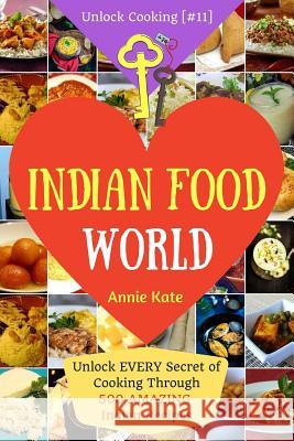 Welcome to Indian Food World: Welcome to Indian Food World: Unlock EVERY Secret of Cooking Through 500 AMAZING Indian Recipes (Indian Cooking Book, Kate, Annie 9781541276246 Createspace Independent Publishing Platform