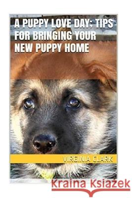 A Puppy Love Day; Tips for Bringing Your New Puppy Home Virginia Clark 9781541277144 Createspace Independent Publishing Platform