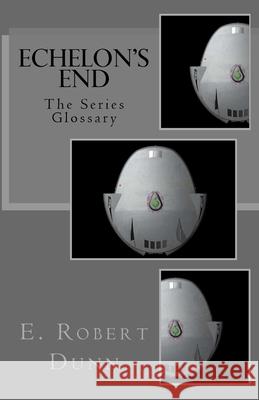 Echelon's End: The Series Glossary E. Robert Dunn 9781541277267