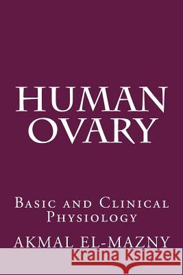Human Ovary: Basic and Clinical Physiology Akmal El-Mazny 9781541277748 Createspace Independent Publishing Platform