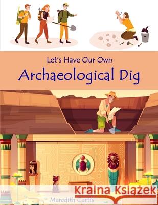 Let's Have Our Own Archaeological Dig Meredith Curtis 9781541278219 Createspace Independent Publishing Platform